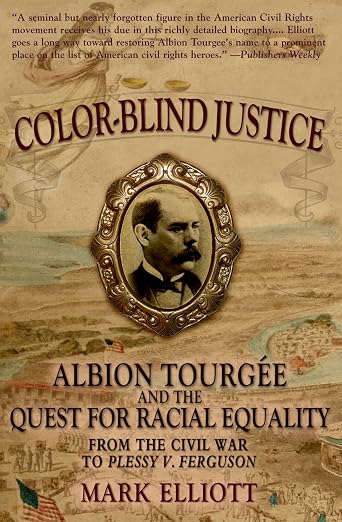 Color Blind Justice: Albion Tourgée and the Quest for Racial Equality from the Civil War to Plessy v. Ferguson
