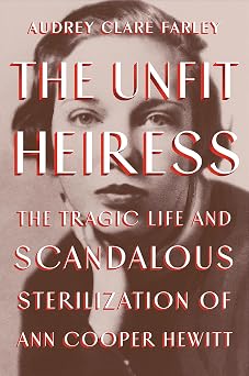 Unfit Heiress: The Tragic Life and Scandalous Sterilization of Ann Cooper Hewitt