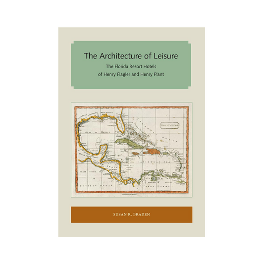 The Architecture of Leisure: The Florida Resort Hotels of Henry Flagler and Henry Plant