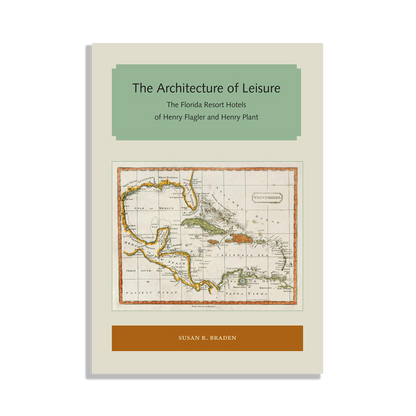 The Architecture of Leisure: The Florida Resort Hotels of Henry Flagler and Henry Plant